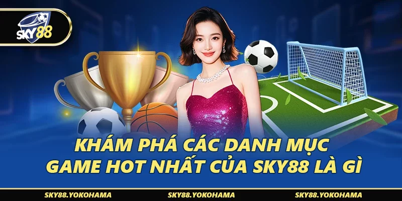Khám phá các danh mục game hot nhất của SKY88 là gì